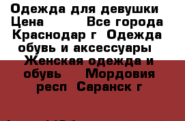 Одежда для девушки › Цена ­ 300 - Все города, Краснодар г. Одежда, обувь и аксессуары » Женская одежда и обувь   . Мордовия респ.,Саранск г.